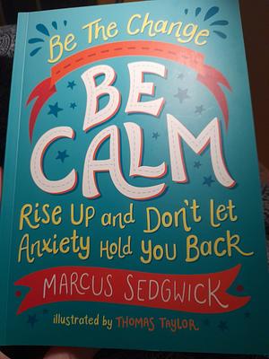 Be the Change: Be Calm: Rise Up and Don't Let Anxiety Hold You Back by Marcus Sedgwick