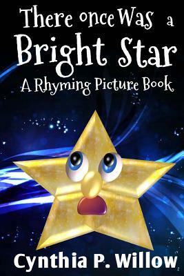 There Once Was a Bright Star: A Rhyming Picture Book by Cynthia P. Willow
