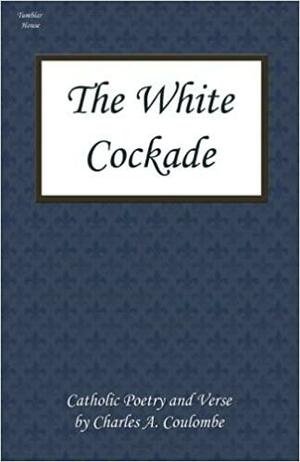The White Cockade: Catholic Poetry and Verse by Charles A. Coulombe