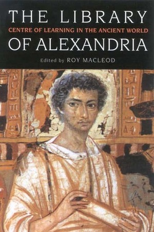 The Library of Alexandria: Rediscovering the Cradle of Western Culture by Roy MacLeod