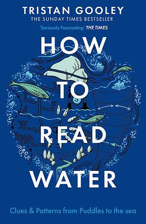 How to Read Water: Clues and Patterns from Puddles to the Sea: Learn to Gauge Depth, Navigate, Forecast Weather, and Make Other Predictions with Water by Tristan Gooley