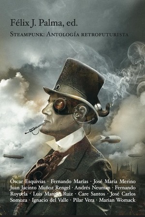 Steampunk: Antología retrofuturista by Juan Jacinto Muñoz Rengel, Luis Manuel Ruiz, Pilar Vera, José Carlos Somoza, Fernando Royuela, Ignacio del Valle, Fernando Marías, Andrés Neuman, Félix J. Palma, Marian Womack, José María Merino, Care Santos, Óscar Esquivias