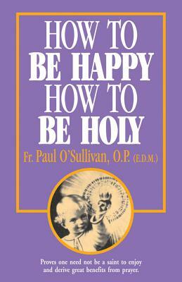 How to Be Happy - How to Be Holy by P. Osullivan, Paul O'Sullivan, Op Fr Paul O'Sullivan