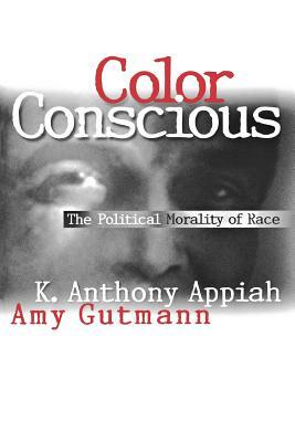 Color Conscious: The Political Morality of Race by Kwame Anthony Appiah, Amy Gutmann