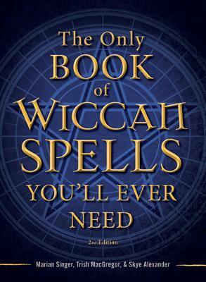 The Only Book of Wiccan Spells You'll Ever Need by Trish MacGregor, Skye Alexander, Marian Singer