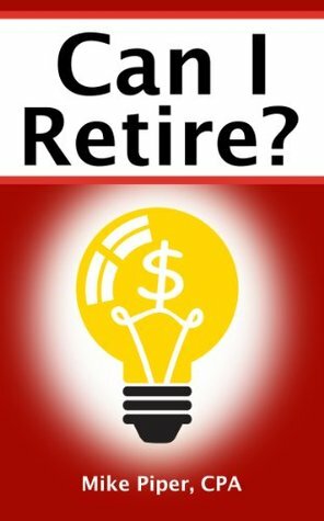 Can I Retire?: How Much Money You Need to Retire and How to Manage Your Retirement Savings, Explained in 100 Pages or Less by Mike Piper