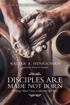 Disciples Are Made Not Born: Helping Others Grow to Maturity in Christ by Walter A. Henrichsen