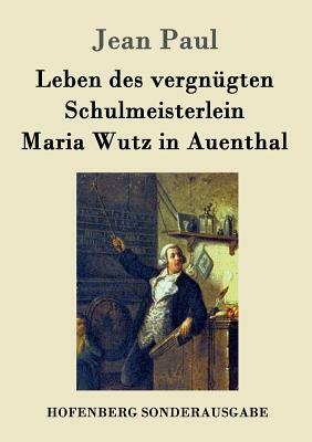 Leben des vergnügten Schulmeisterlein Maria Wutz in Auenthal by Jean Paul