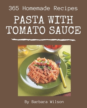 365 Homemade Pasta with Tomato Sauce Recipes: The Best-ever of Pasta with Tomato Sauce Cookbook by Barbara Wilson