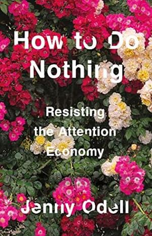 How to Do Nothing: Resisting the Attention Economy by Jenny Odell