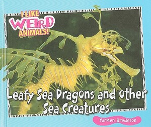 Leafy Sea Dragons and Other Weird Sea Creatures by Carmen Bredeson