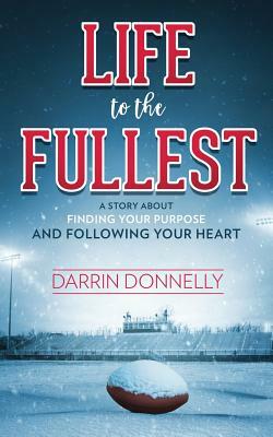 Life to the Fullest: A Story About Finding Your Purpose and Following Your Heart by Darrin Donnelly