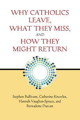 Why Catholics Leave, What They Miss, and How They Might Return by Stephen Bullivant, Catherine Knowles, Hannah Vaughan-Spruce