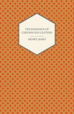 The Romance of Certain Old Clothes by Henry James
