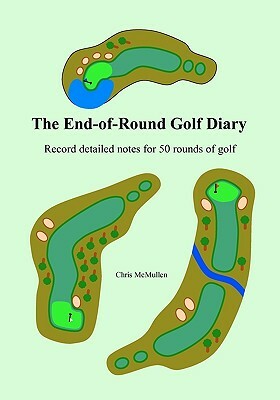 The End-Of-Round Golf Diary: Record Detailed Notes For 50 Rounds Of Golf by Chris McMullen