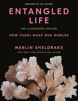 Entangled Life: The Illustrated Edition by Merlin Sheldrake