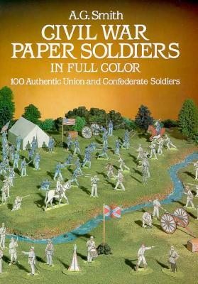 Civil War Paper Soldiers in Full Color: 100 Authentic Union and Confederate Soldiers by A. G. Smith