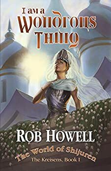 I Am a Wondrous Thing: The World of Shijuren by Rob Howell, Kellie M. Hultgren