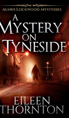 A Mystery On Tyneside (Agnes Lockwood Mysteries Book 4) by Eileen Thornton