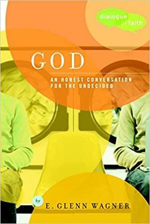God: An Honest Conversation for the Undecided by E. Glenn Wagner