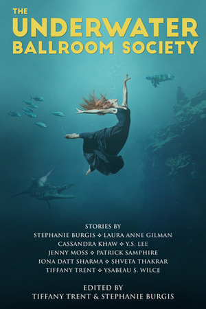 The Underwater Ballroom Society by Ysabeau S. Wilce, Iona Datt Sharma, Y.S. Lee, Tiffany Trent, Cassandra Khaw, Shveta Thakrar, Jenny Moss, Laura Anne Gilman, Stephanie Burgis, Patrick Samphire