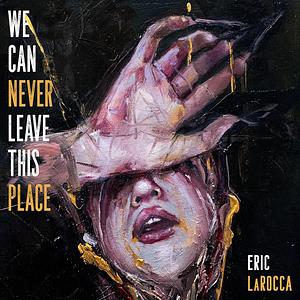 We Can Never Leave This Place by Eric LaRocca