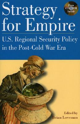 Strategy for Empire: U.S. Regional Security Policy in the Postdcold War Era by Brian Loveman