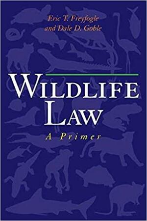 Wildlife Law: A Primer by Eric T. Freyfogle, Dale D. Goble