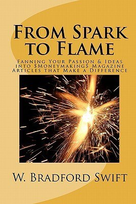 From Spark to Flame: Fanning Your Passion & Ideas into Moneymaking Magazine Articles that Make a Difference by W. Bradford Swift