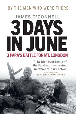 Three Days In June: The Incredible Minute-by-Minute Oral History of 3 Para's Deadly Falklands War Battle by Hew Pike, James O'Connell, James O'Connell