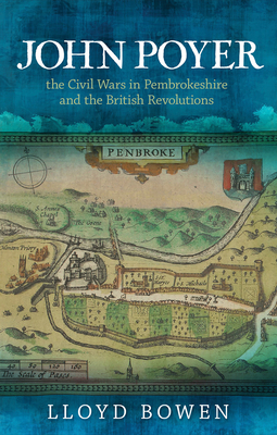 John Poyer, the Civil Wars in Pembrokeshire and the British Revolutions by Lloyd Bowen