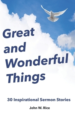 Great and Wonderful Things: 30 Inspirational Sermon Stories by John W. Rice