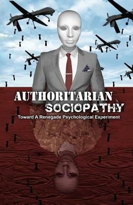 Authoritarian Sociopathy: Toward a Renegade Psychological Experiment by Davi Barker