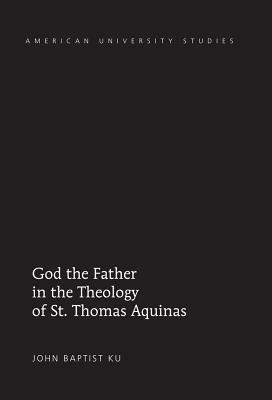 God the Father in the Theology of St. Thomas Aquinas by John Baptist Ku