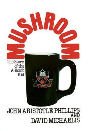 Mushroom: The Story of the A-Bomb Kid by John Aristotle Phillips, David Michaelis