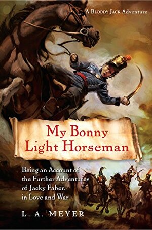 My Bonny Light Horseman: Being an Account of the Further Adventures of Jacky Faber, in Love and War by L.A. Meyer