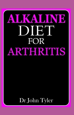 Alkaline diet for Arthritis: Quintessential guide to healing from Arthritis with Alkaline diet by John Tyler