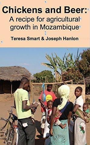 Chickens and beer: A recipe for agricultural growth in Mozambique by Joseph Hanlon, Teresa Smart