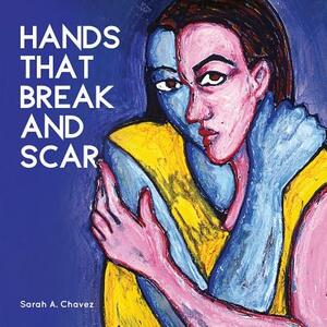 Hands That Break and Scar by Sarah A. Chavez