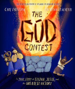 The God Contest: The True Story of Elijah, Jesus, and the Greatest Victory by Carl Laferton