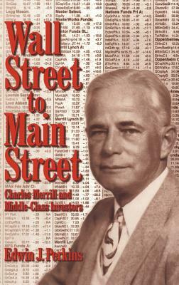 Wall Street to Main Street: Charles Merrill and Middle-Class Investors by Edwin J. Perkins