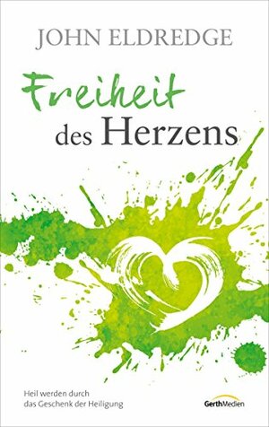 Freiheit des Herzens: Heil werden durch das Geschenk der Heiligung. by John Eldredge