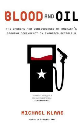 Blood and Oil: The Dangers and Consequences of America's Growing Dependency on Imported Petroleum by Michael T. Klare