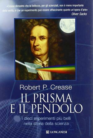 Il Prisma E Il Pendolo: I Dieci Esperimenti Più Belli Nella Storia Della Scienza by Robert P. Crease