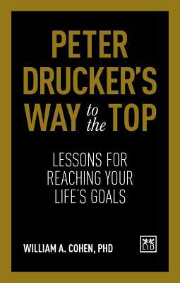 Peter Drucker's Way to the Top: Lessons for Reaching Your Life's Goals by William Cohen