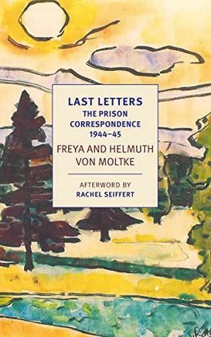 Last Letters: The Prison Correspondence, 1944–1945 by Shelley Frisch, Johannes von Moltke, Dorothea von Moltke, Helmuth Caspar von Moltke, Freya von Moltke, Rachel Seiffert