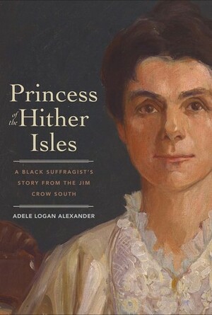 Princess of the Hither Isles: A Black Suffragist's Story from the Jim Crow South by Adele Logan Alexander