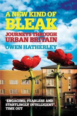 A New Kind of Bleak: Journeys Through Urban Britain by Owen Hatherley