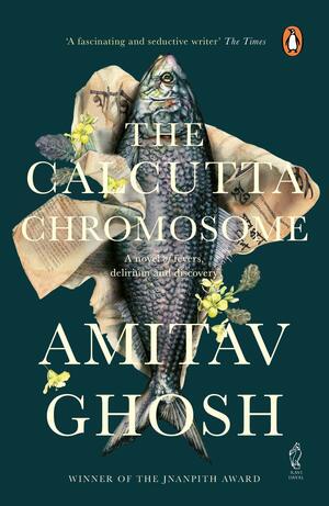 The Calcutta Chromosome: A Novel Of Fevers, Delirium And Discovery by Amitav Ghosh