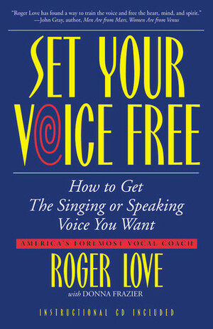 Set Your Voice Free: How To Get The Singing Or Speaking Voice You Want by Roger Love, Donna Frazier